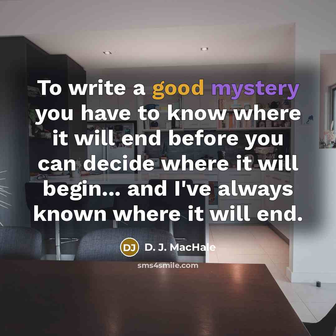 “To write a good mystery you have to know where it will end before you can decide where it will begin... and I've always known where it will end.” quote by D. J. MacHale