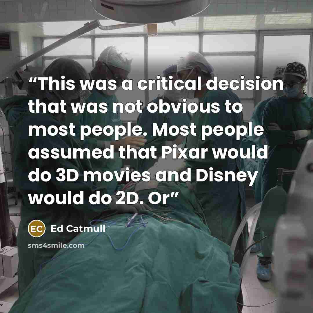 “This was a critical decision that was not obvious to most people. Most people assumed that Pixar would do 3D movies and Disney would do 2D. Or” quote by Ed Catmull