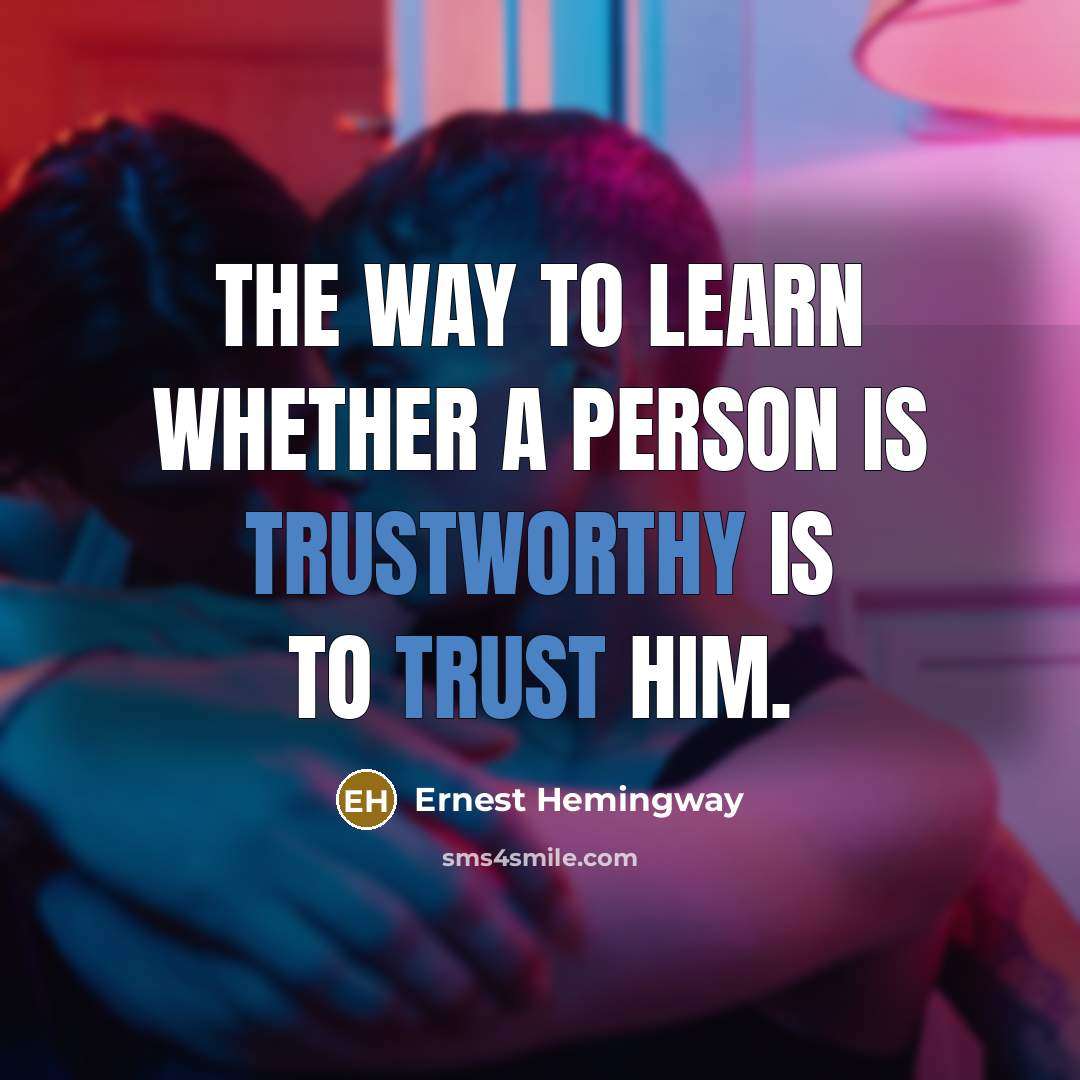 “The way to learn whether a person is trustworthy is to trust him.” quote by Ernest Hemingway
