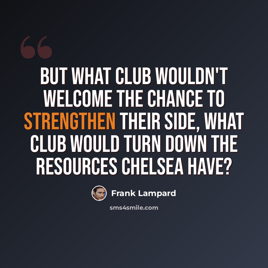 “But what club wouldn't welcome the chance to strengthen their side, what club would turn down the resources Chelsea have?” quote by Frank Lampard