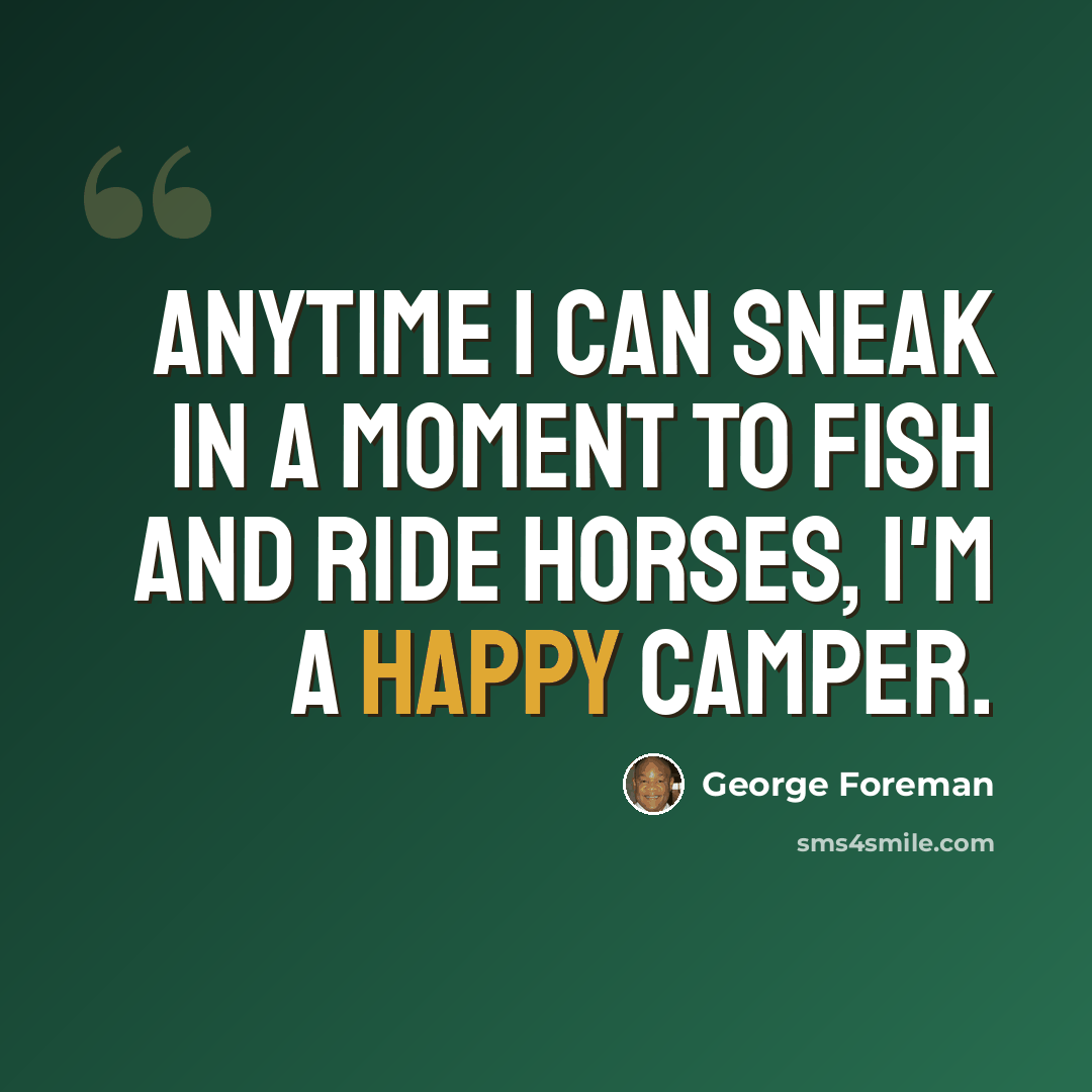 “Anytime I can sneak in a moment to fish and ride horses, I'm a happy camper.” quote by George Foreman