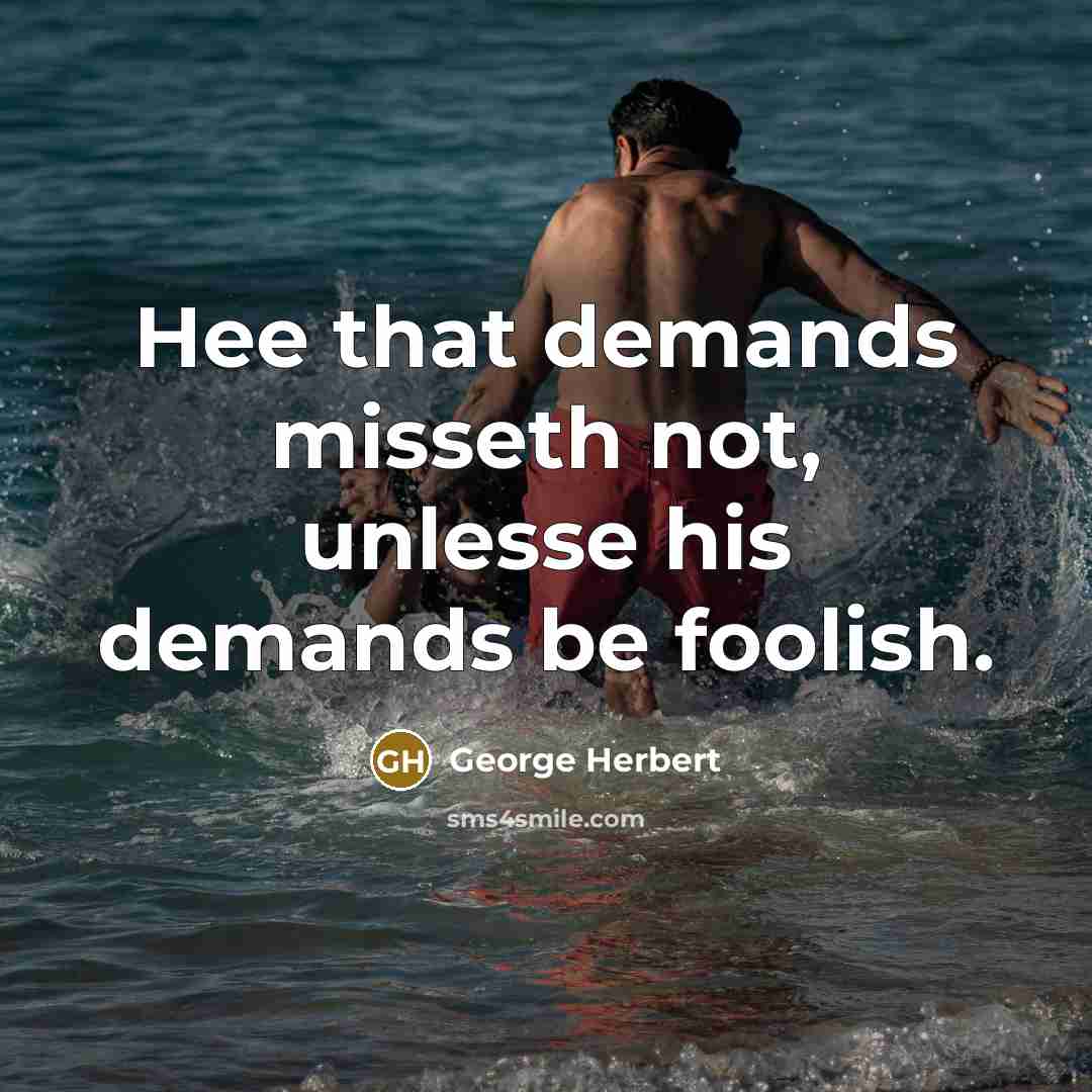 “Hee that demands misseth not, unlesse his demands be foolish.” quote by George Herbert