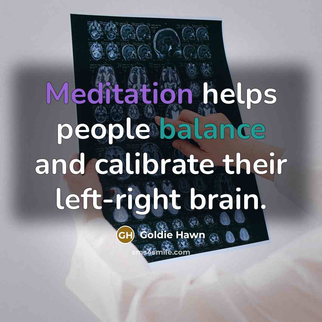 “Meditation helps people balance and calibrate their left-right brain.” quote by Goldie Hawn