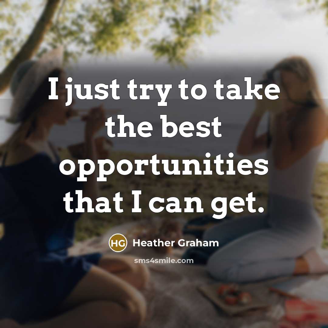 “I just try to take the best opportunities that I can get.” quote by Heather Graham