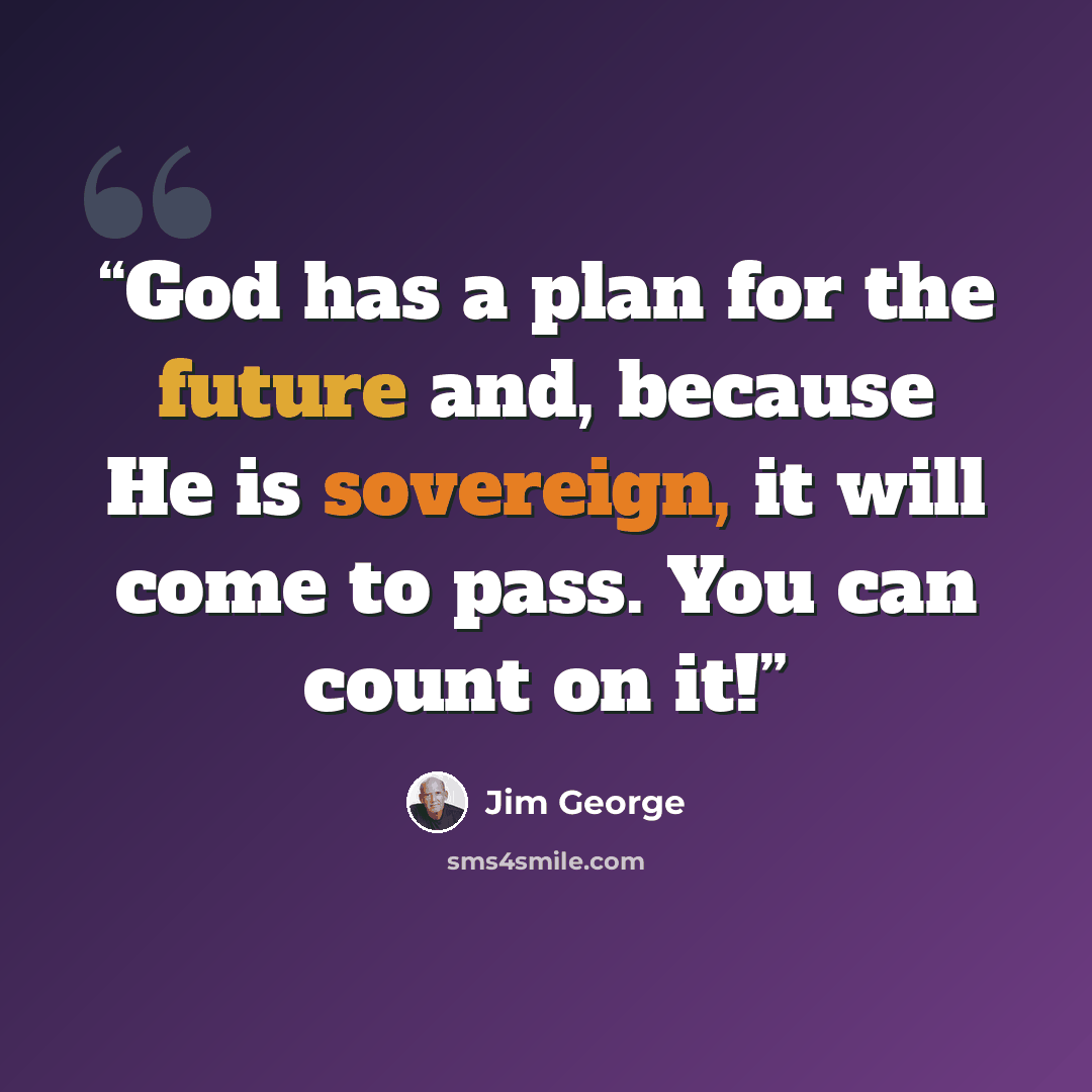 “God has a plan for the future and, because He is sovereign, it will come to pass. You can count on it!” quote by Jim George