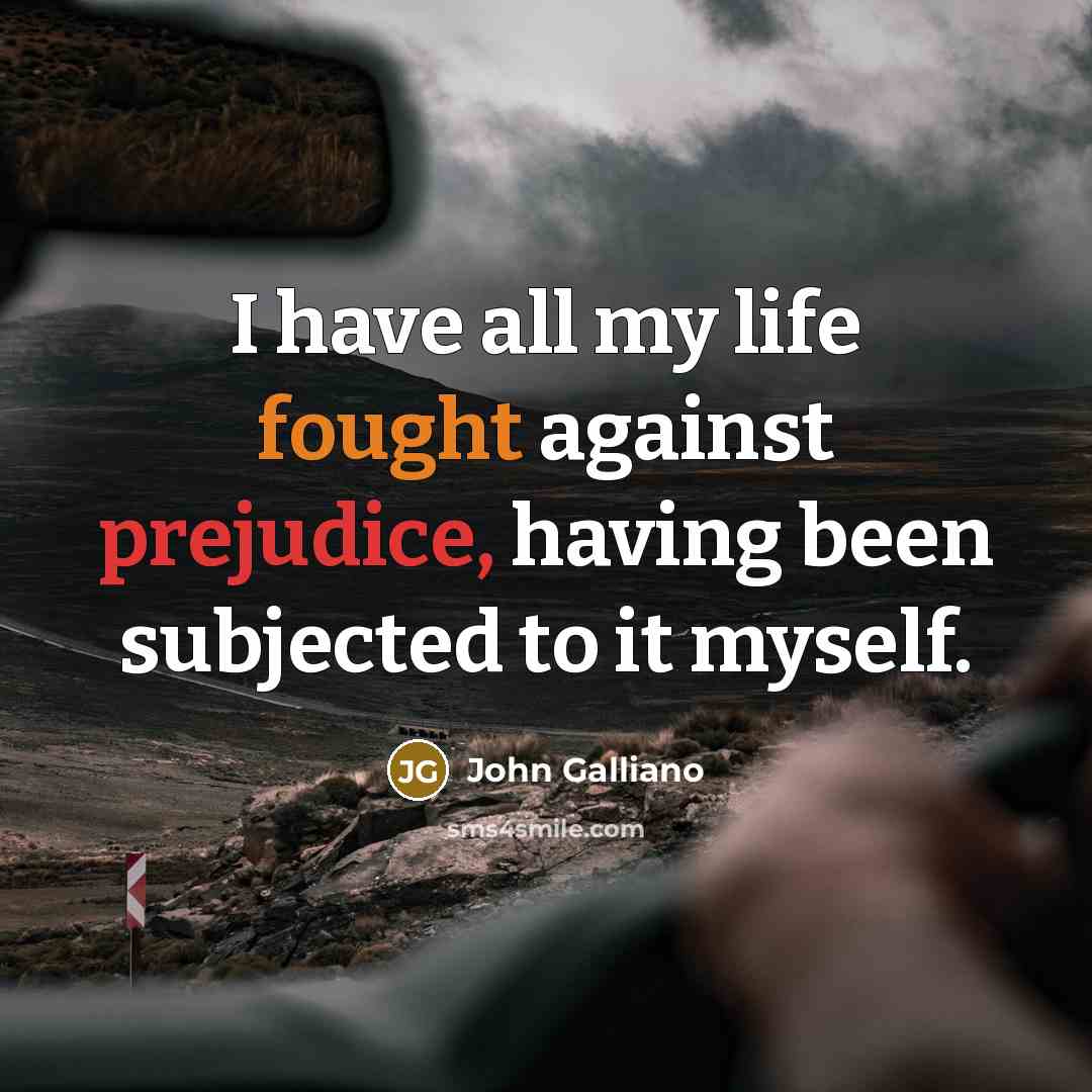 “I have all my life fought against prejudice, having been subjected to it myself.” quote by John Galliano