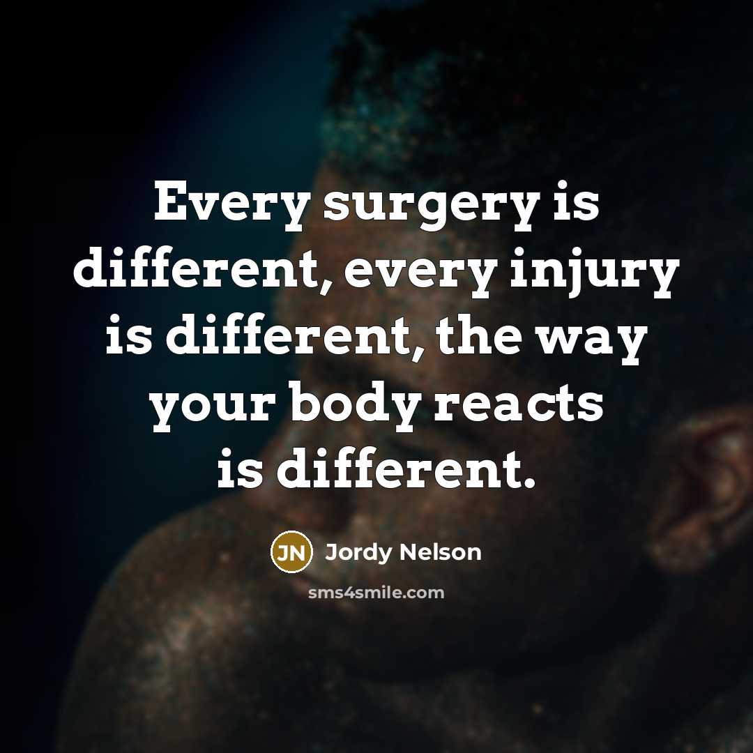 “Every surgery is different, every injury is different, the way your body reacts is different.” quote by Jordy Nelson