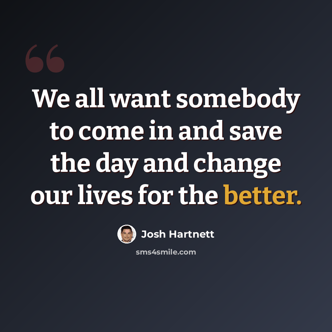 “We all want somebody to come in and save the day and change our lives for the better.” quote by Josh Hartnett