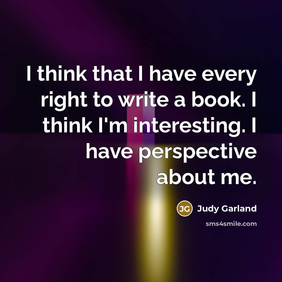“I think that I have every right to write a book. I think I'm interesting. I have perspective about me.” quote by Judy Garland