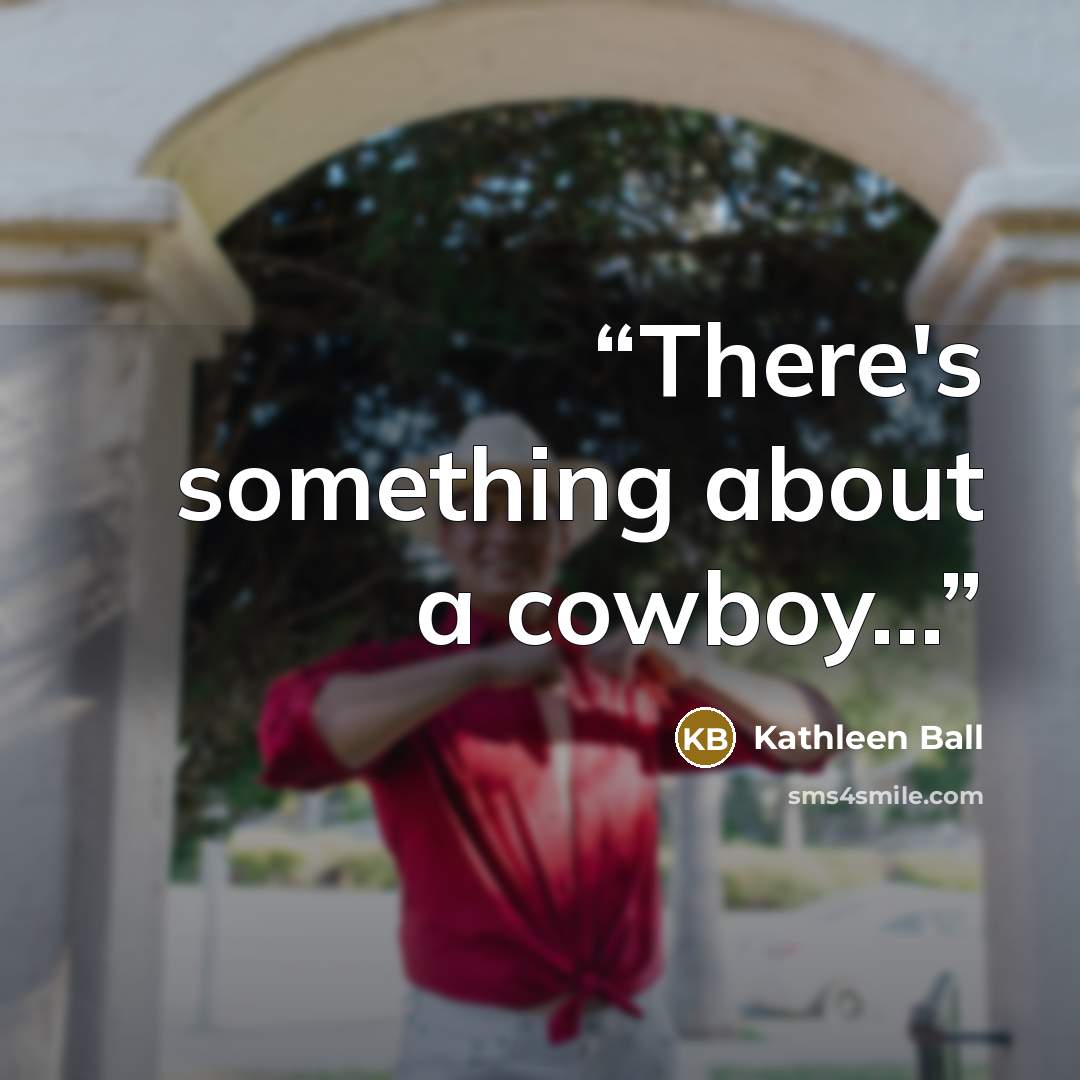 “There's something about a cowboy...” quote by Kathleen Ball