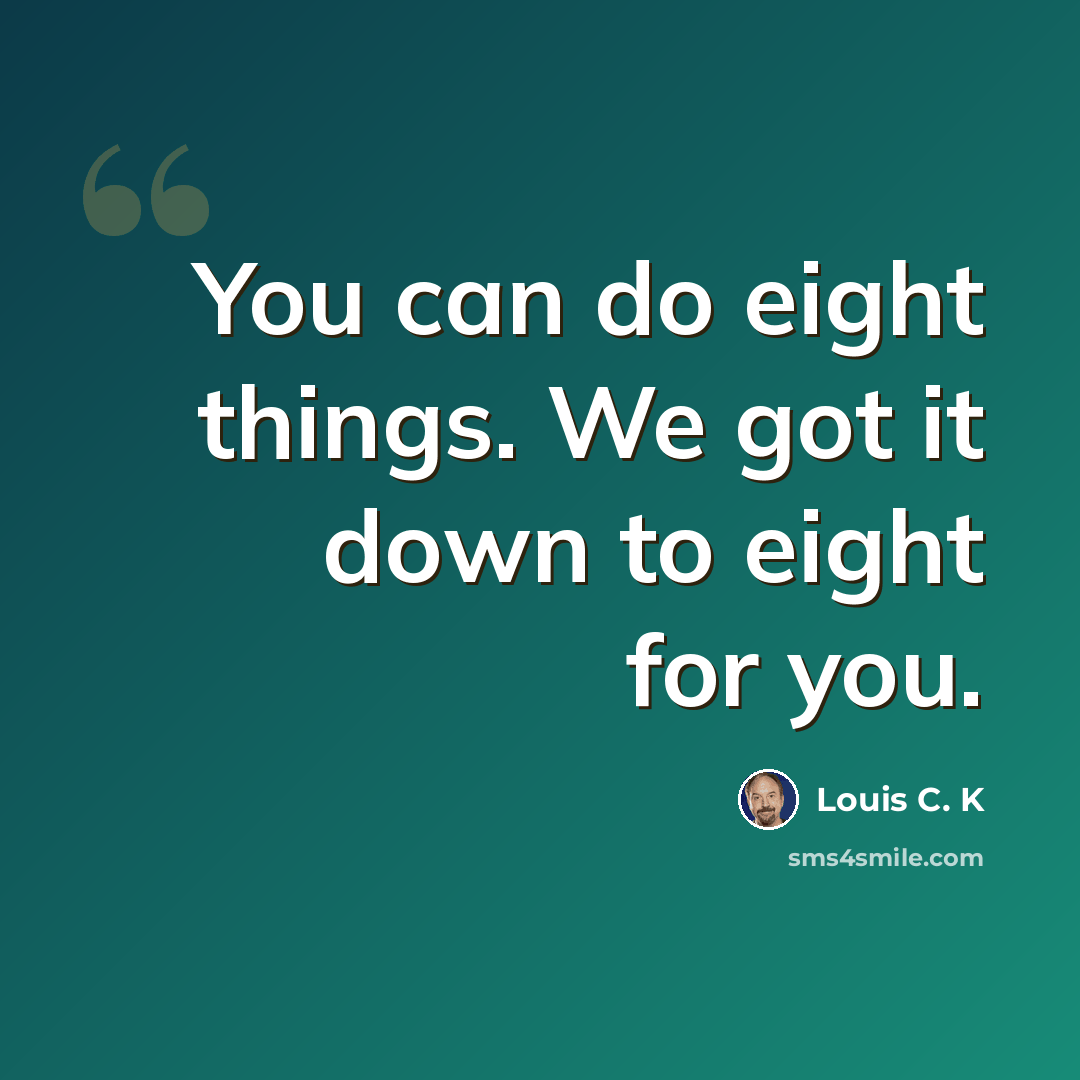 “You can do eight things. We got it down to eight for you.” quote by Louis C. K