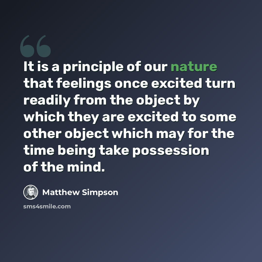 “It is a principle of our nature that feelings once excited turn readily from the object by which they are excited to some other object which may for the time being take possession of the mind.” quote by Matthew Simpson