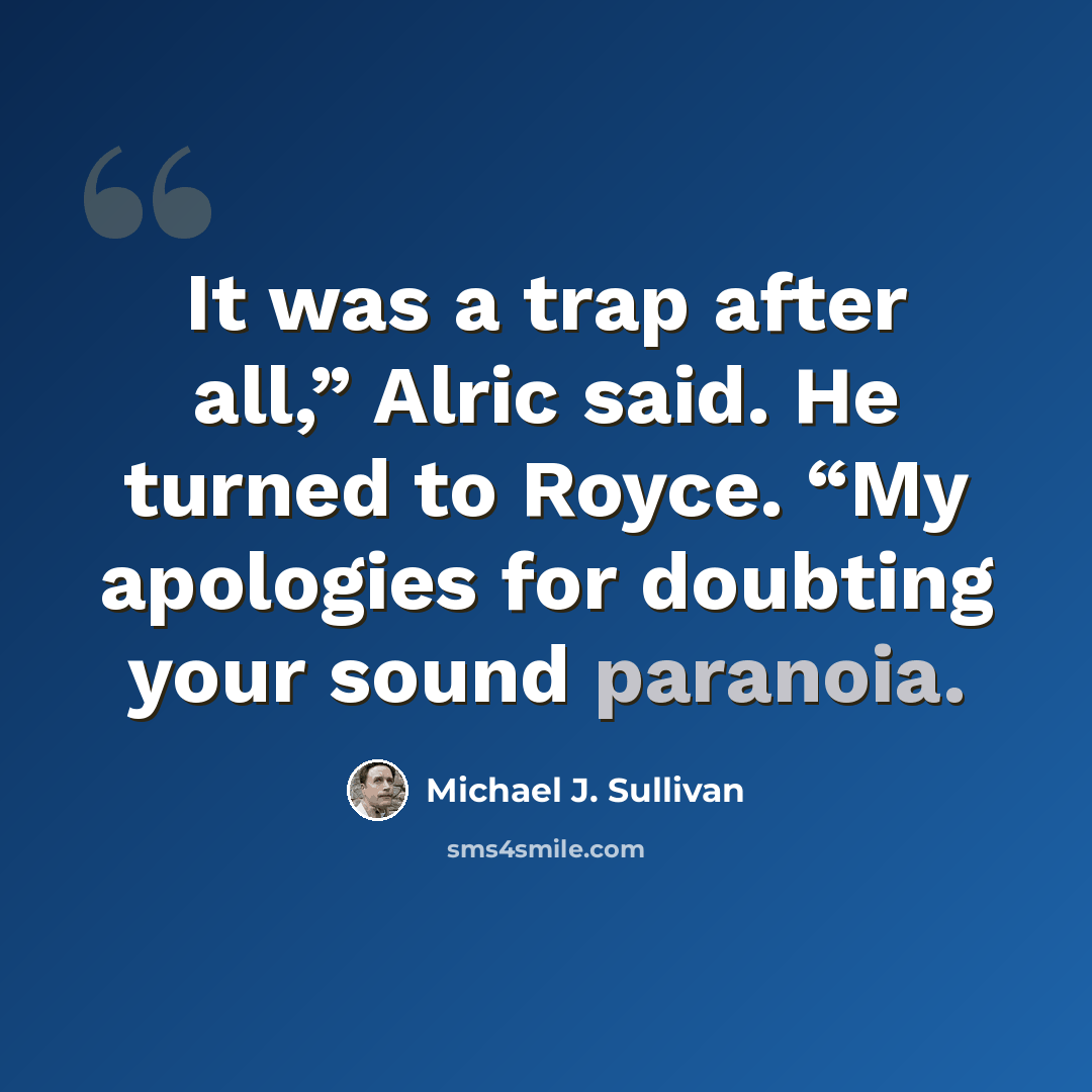 “It was a trap after all,” Alric said. He turned to Royce. “My apologies for doubting your sound paranoia.” quote by Michael J. Sullivan
