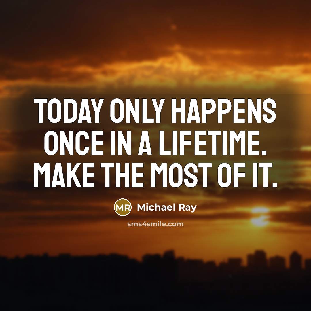 “Today only happens once in a lifetime. Make the most of it.” quote by Michael Ray
