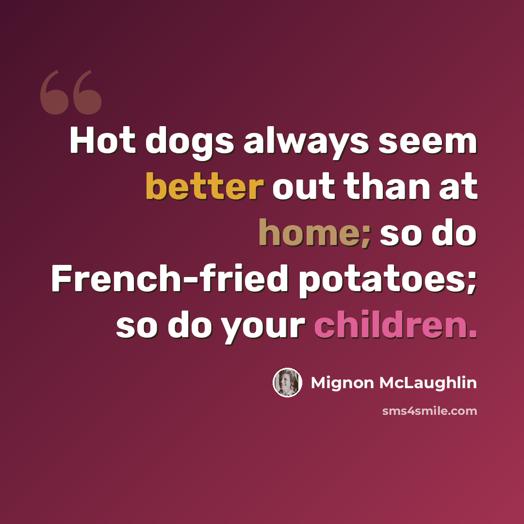 “Hot dogs always seem better out than at home; so do French-fried potatoes; so do your children.” quote by Mignon McLaughlin