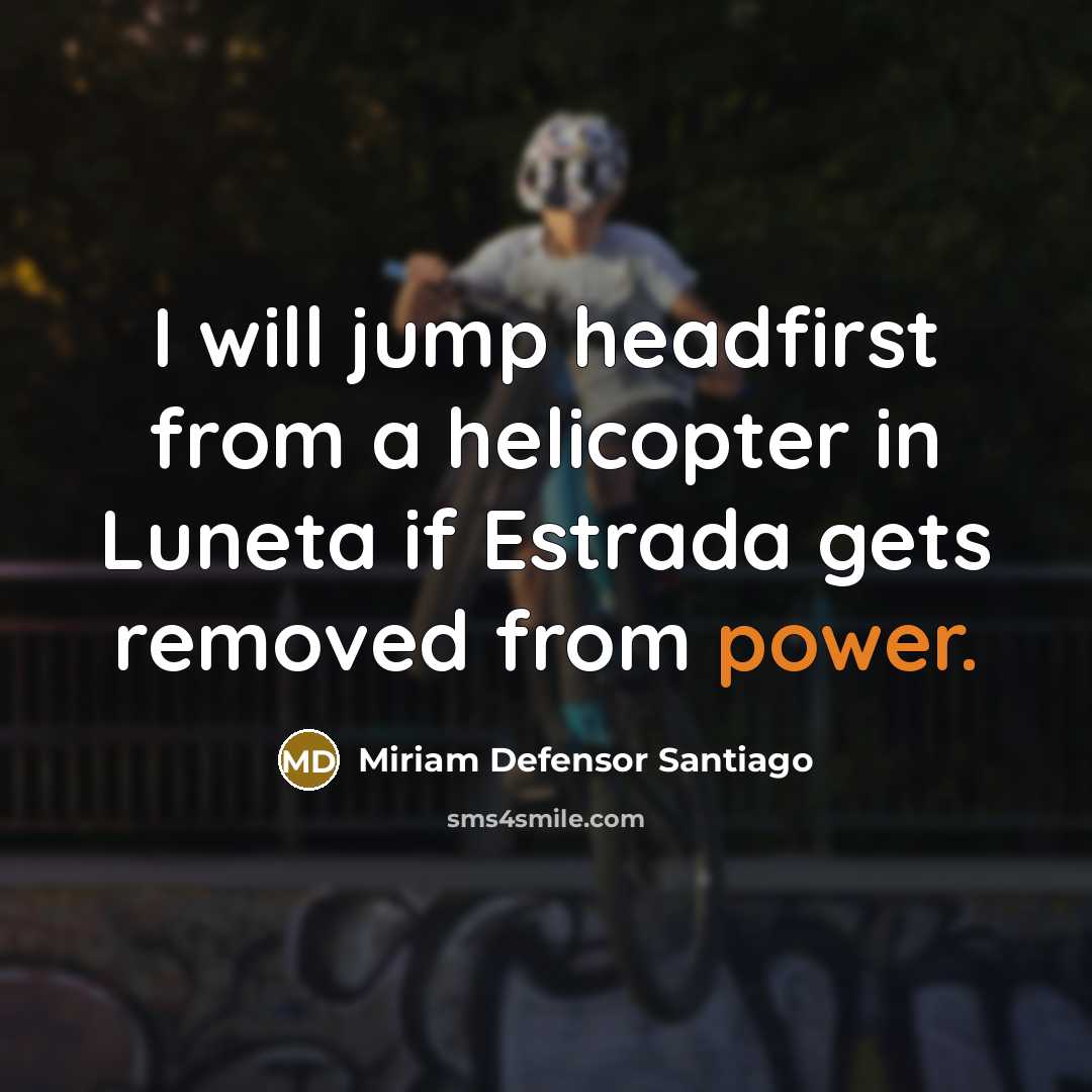 “I will jump headfirst from a helicopter in Luneta if Estrada gets removed from power.” quote by Miriam Defensor Santiago