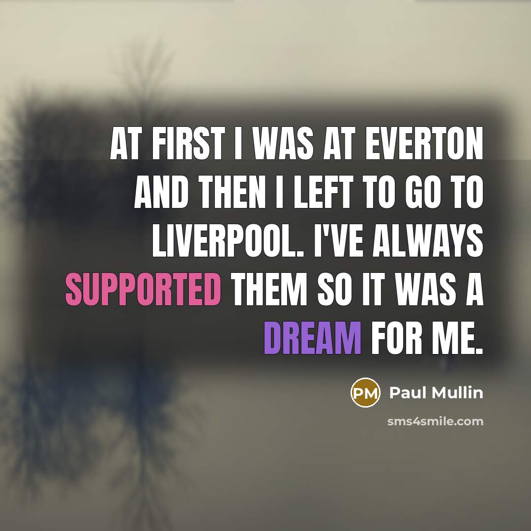 “At first I was at Everton and then I left to go to Liverpool. I've always supported them so it was a dream for me.” quote by Paul Mullin