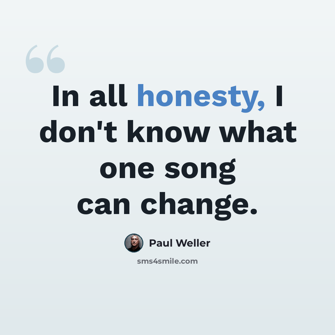 “In all honesty, I don't know what one song can change.” quote by Paul Weller