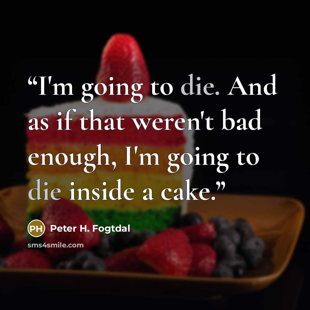 “I'm going to die. And as if that weren't bad enough, I'm going to die inside a cake.” quote by Peter H. Fogtdal