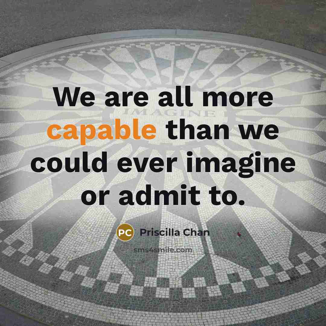 “We are all more capable than we could ever imagine or admit to.” quote by Priscilla Chan
