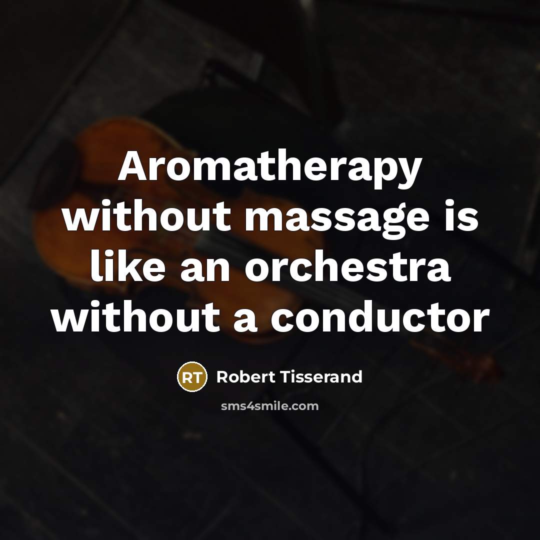 “Aromatherapy without massage is like an orchestra without a conductor” quote by Robert Tisserand