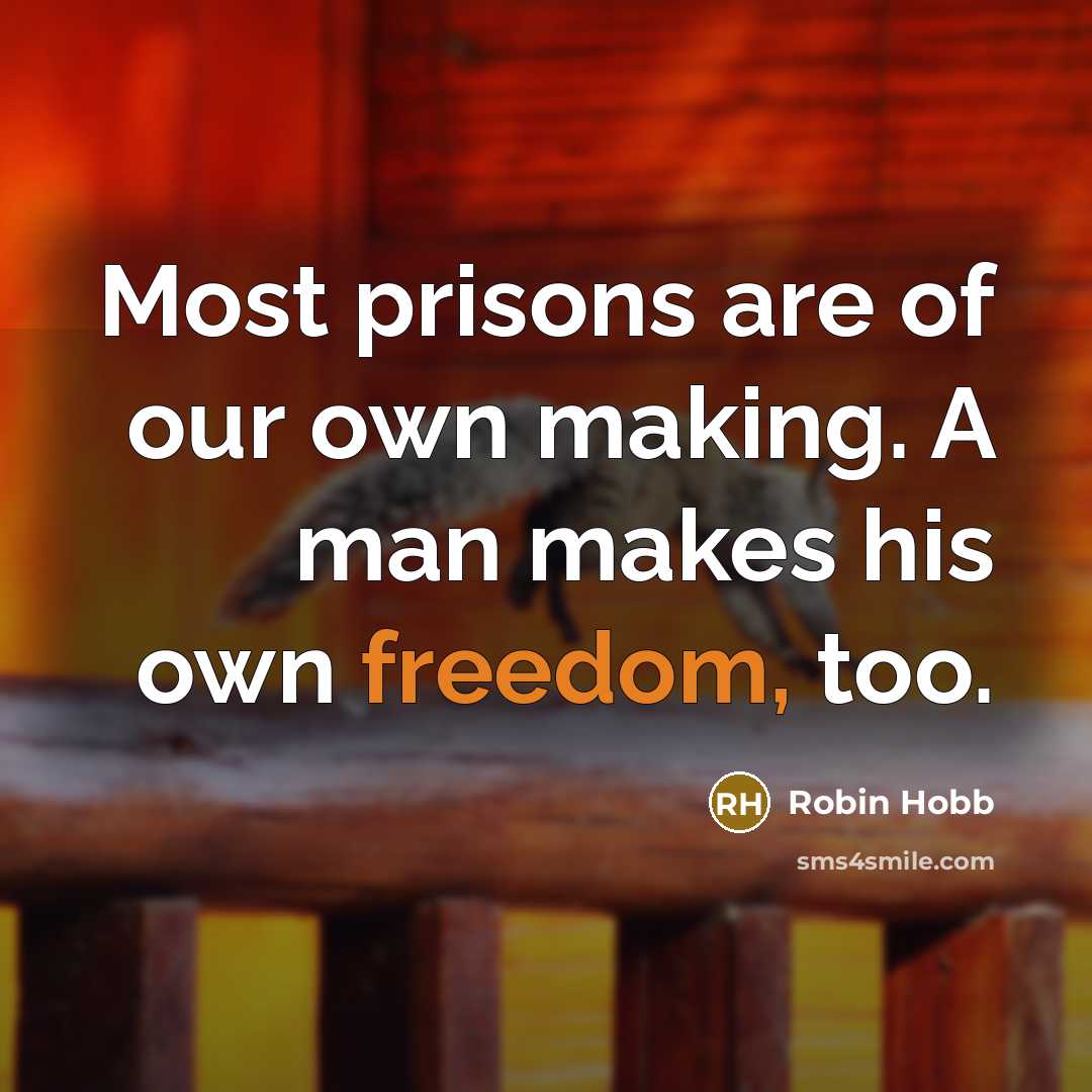 “Most prisons are of our own making. A man makes his own freedom, too.” quote by Robin Hobb