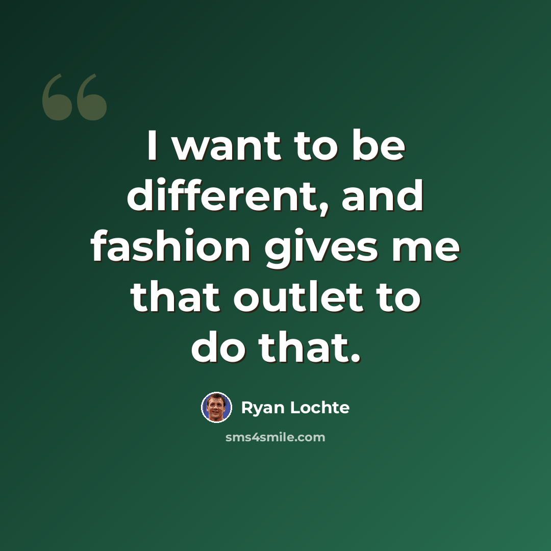 “I want to be different, and fashion gives me that outlet to do that.” quote by Ryan Lochte