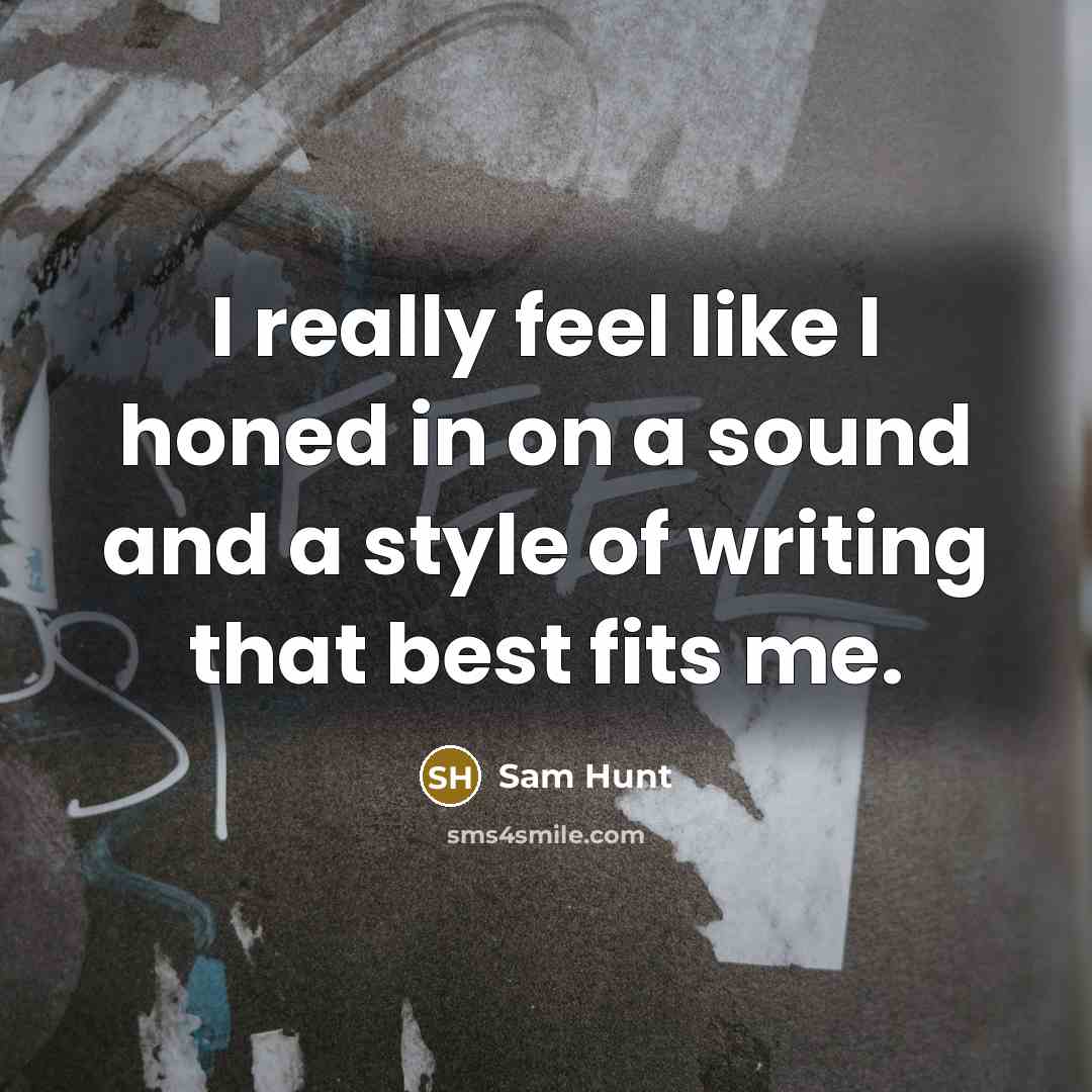 “I really feel like I honed in on a sound and a style of writing that best fits me.” quote by Sam Hunt