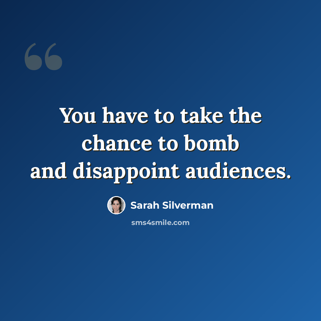 “You have to take the chance to bomb and disappoint audiences.” quote by Sarah Silverman