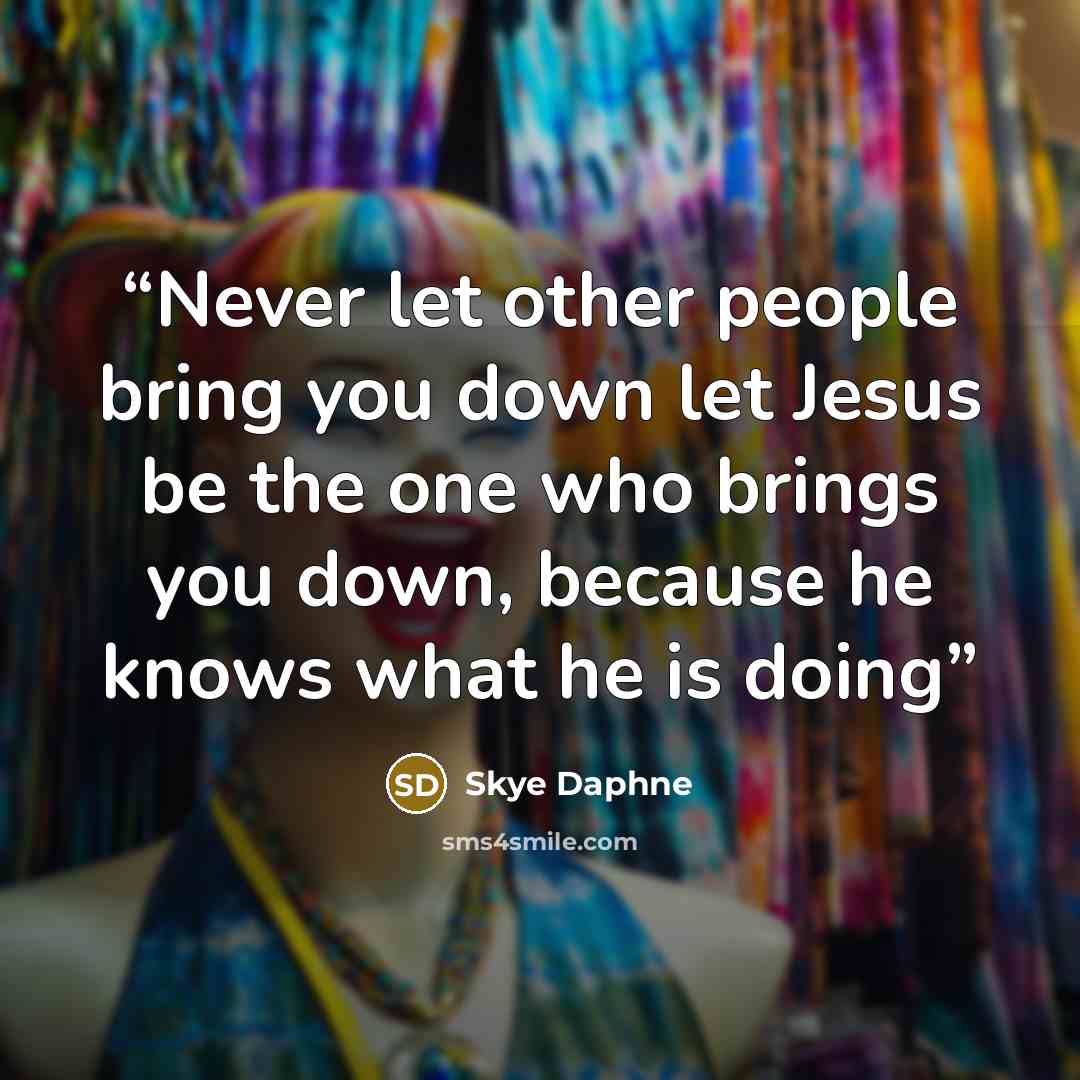 “Never let other people bring you down let Jesus be the one who brings you down, because he knows what he is doing” quote by Skye Daphne