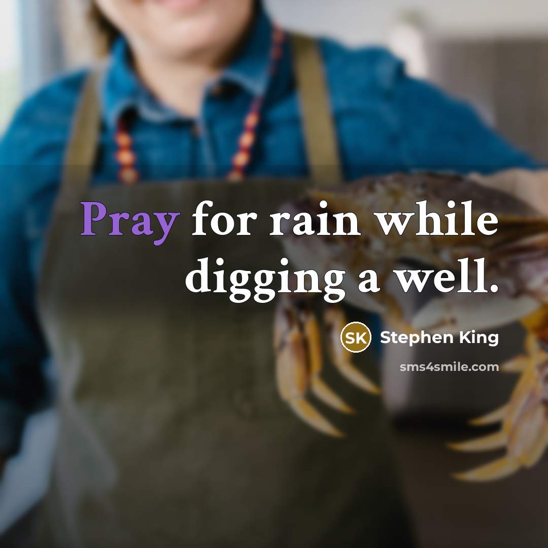 “Pray for rain while digging a well.” quote by Stephen King