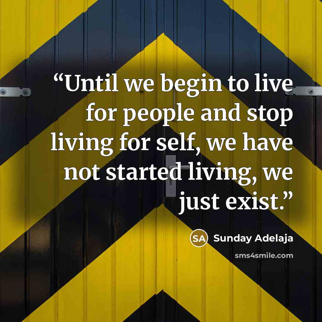 “Until we begin to live for people and stop living for self, we have not started living, we just exist.” quote by Sunday Adelaja