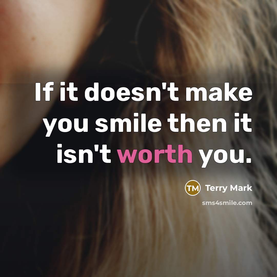 “If it doesn't make you smile then it isn't worth you.” quote by Terry Mark