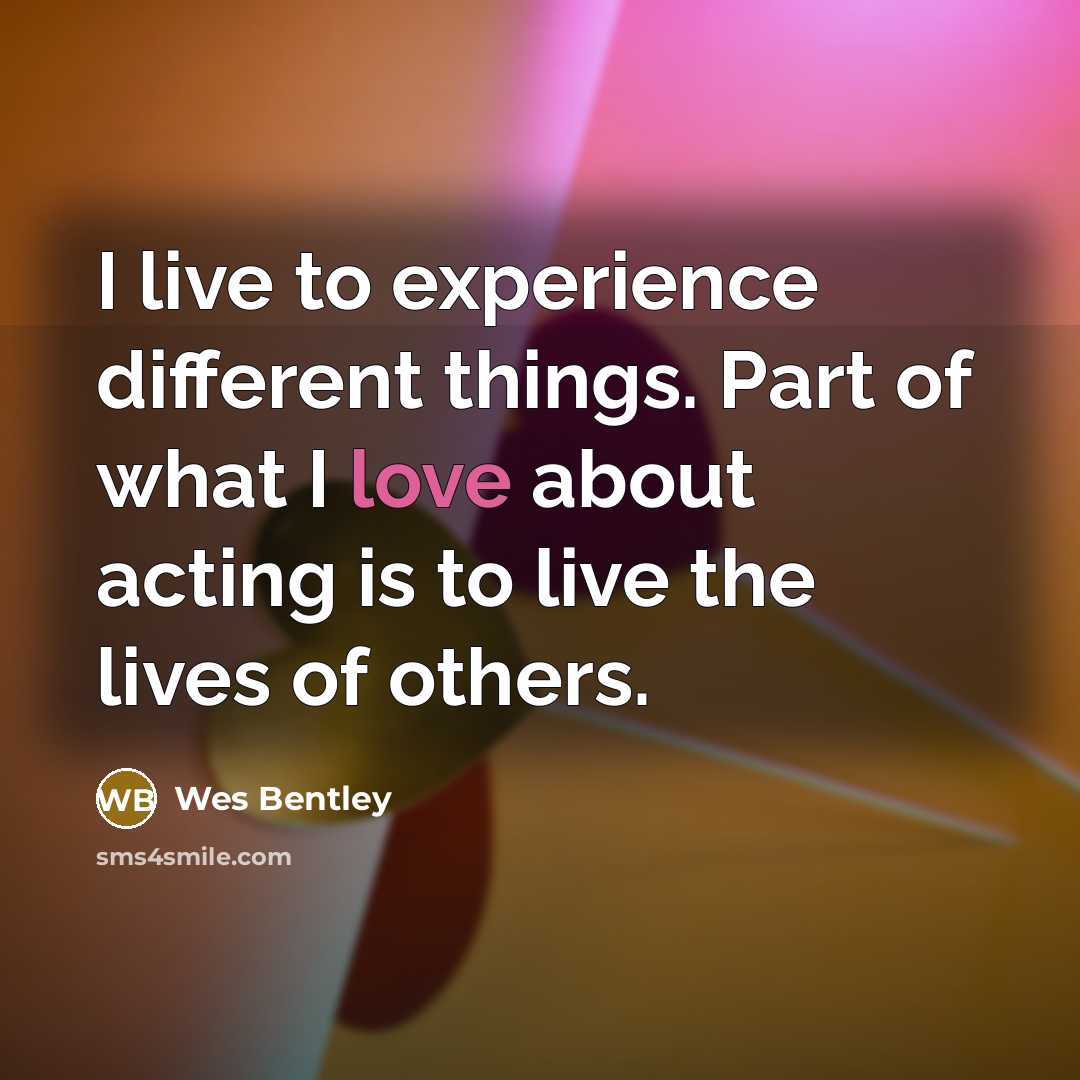 “I live to experience different things. Part of what I love about acting is to live the lives of others.” quote by Wes Bentley