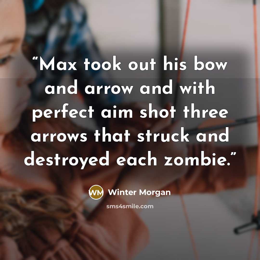 “Max took out his bow and arrow and with perfect aim shot three arrows that struck and destroyed each zombie.” quote by Winter Morgan