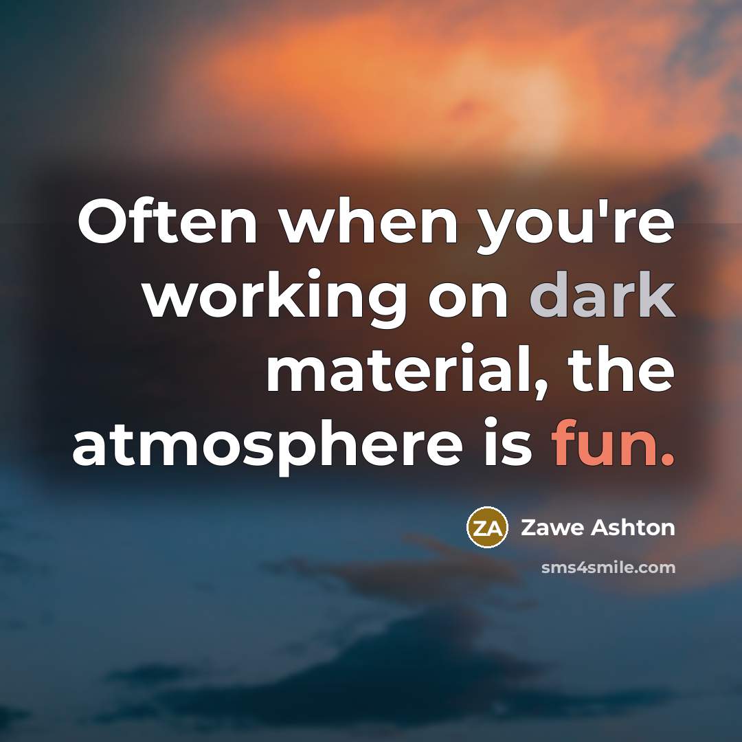 “Often when you're working on dark material, the atmosphere is fun.” quote by Zawe Ashton