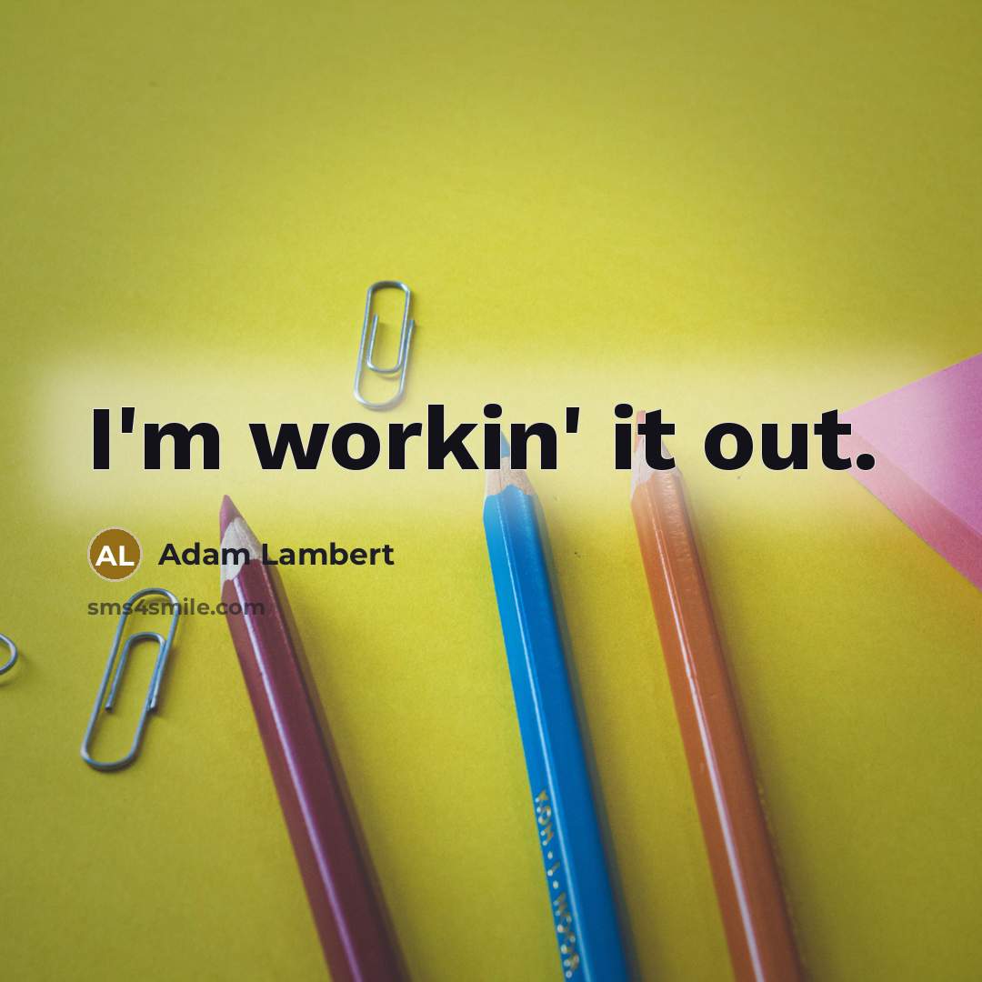 “I'm workin' it out.” quote by Adam Lambert