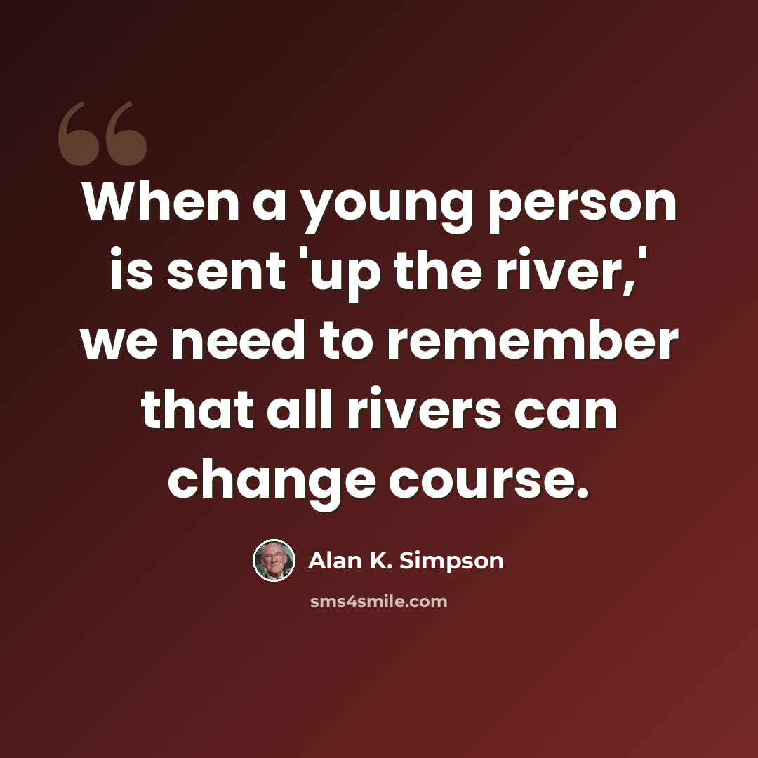 “When a young person is sent 'up the river,' we need to remember that all rivers can change course.” quote by Alan K. Simpson