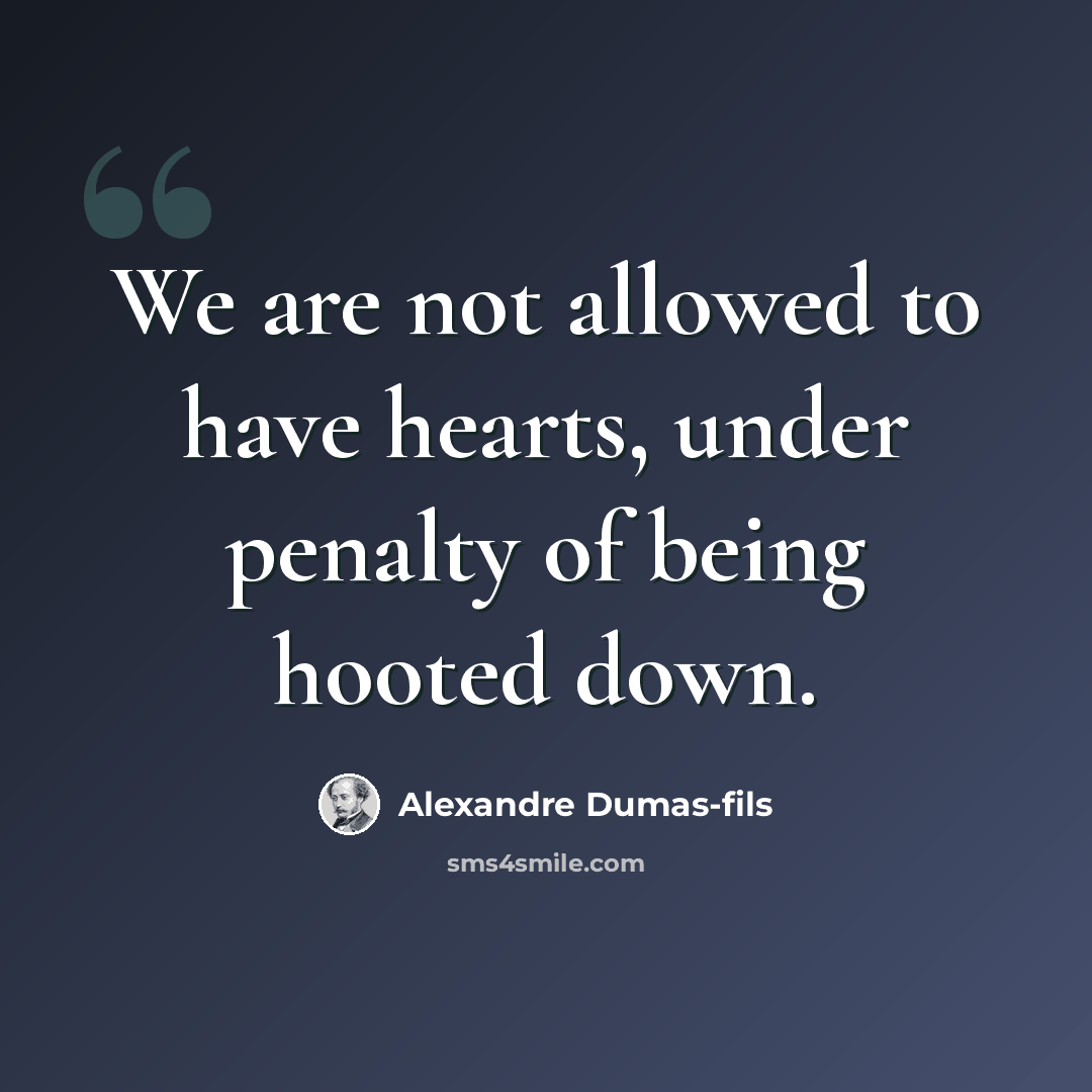 “We are not allowed to have hearts, under penalty of being hooted down.” quote by Alexandre Dumas-fils