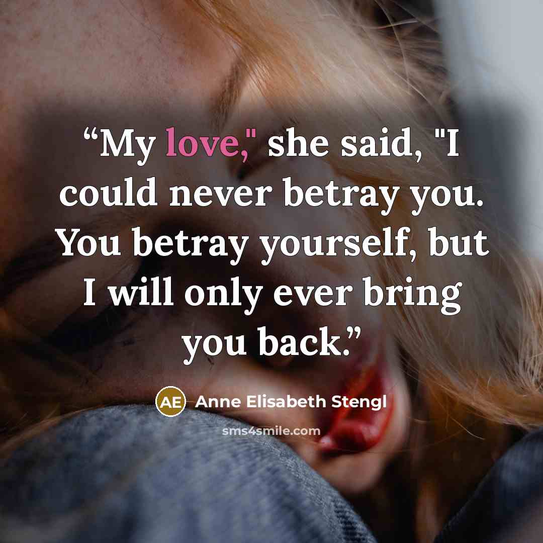 “My love," she said, "I could never betray you. You betray yourself, but I will only ever bring you back.” quote by Anne Elisabeth Stengl
