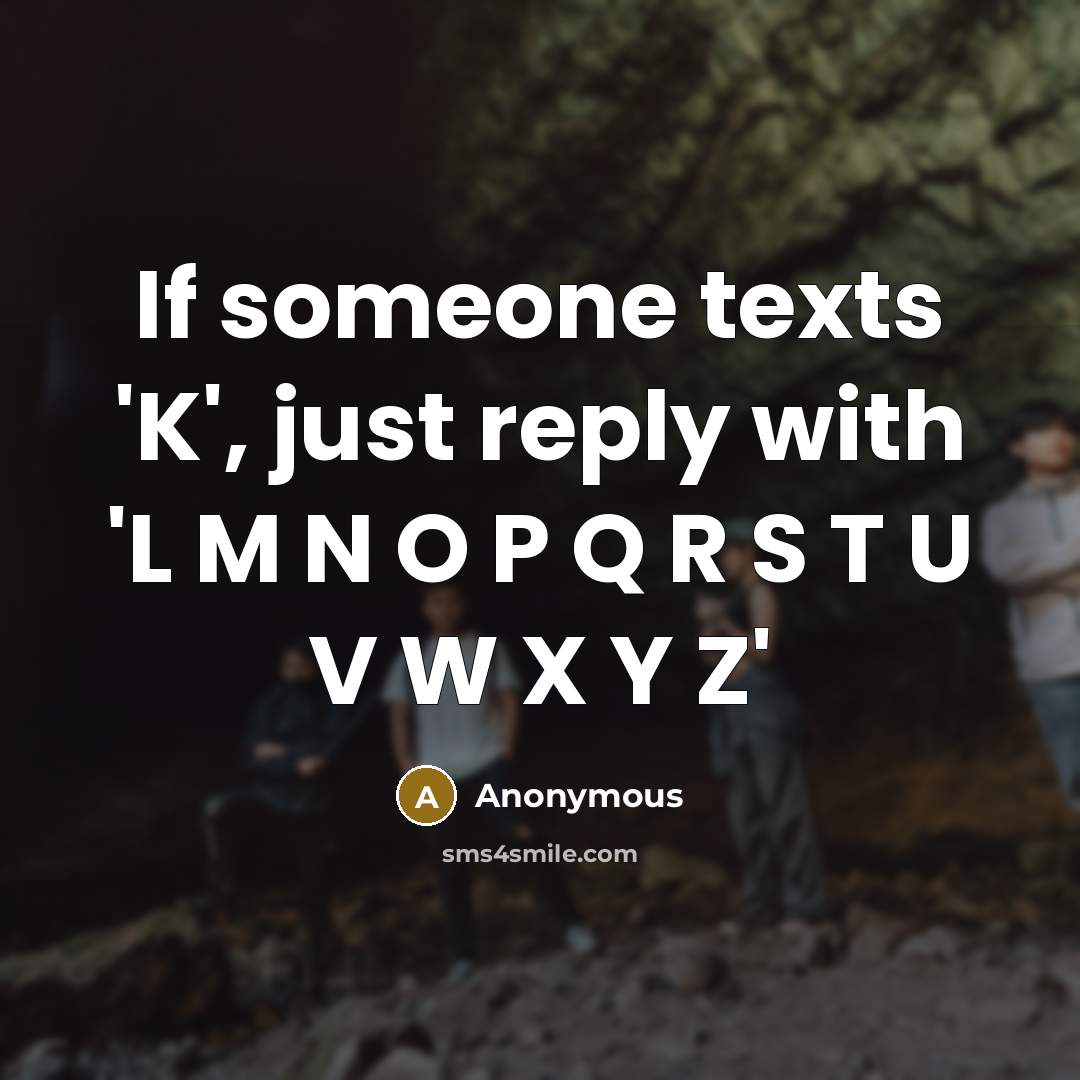 “If someone texts 'K', just reply with 'L M N O P Q R S T U V W X Y Z'” quote by Anonymous