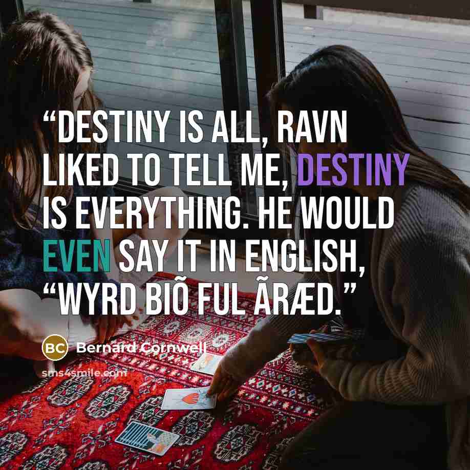 “Destiny is all, Ravn liked to tell me, destiny is everything. He would even say it in English, “Wyrd biõ ful ãræd.” quote by Bernard Cornwell