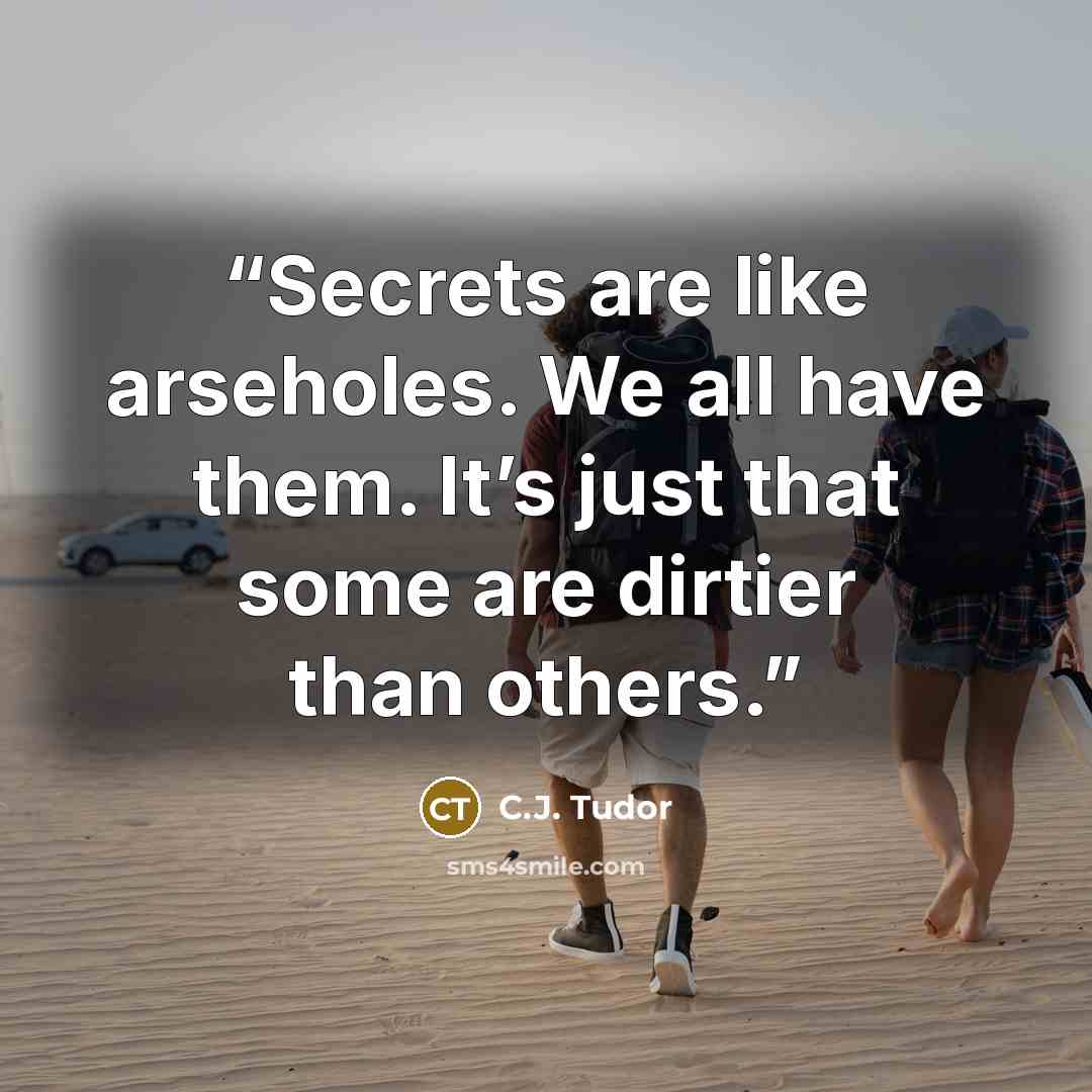 “Secrets are like arseholes. We all have them. It’s just that some are dirtier than others.” quote by C.J. Tudor