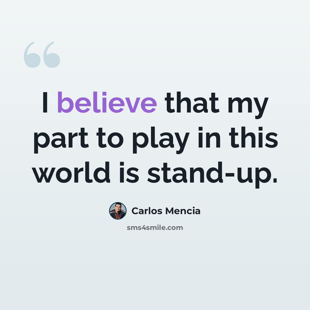 “I believe that my part to play in this world is stand-up.” quote by Carlos Mencia