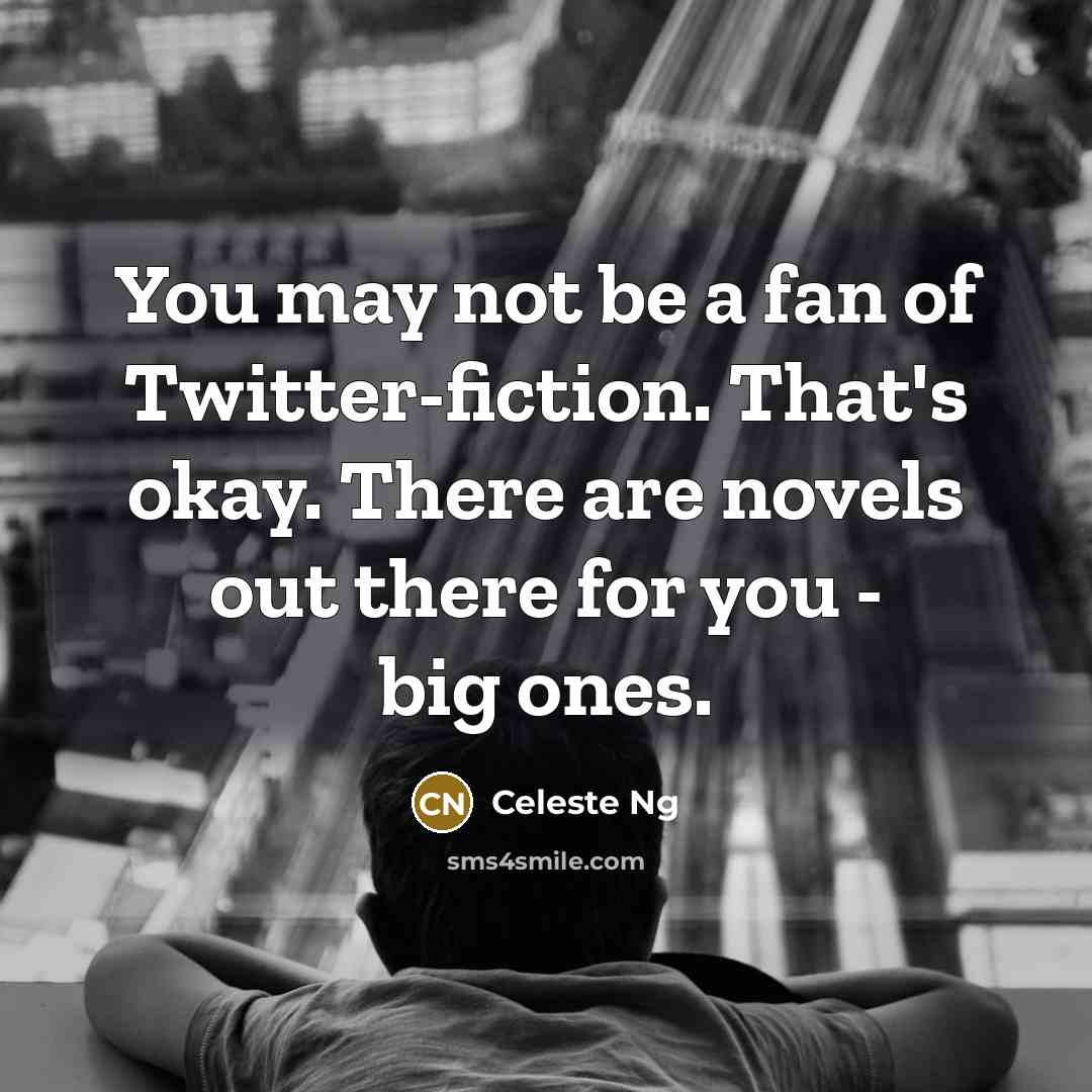 “You may not be a fan of Twitter-fiction. That's okay. There are novels out there for you - big ones.” quote by Celeste Ng