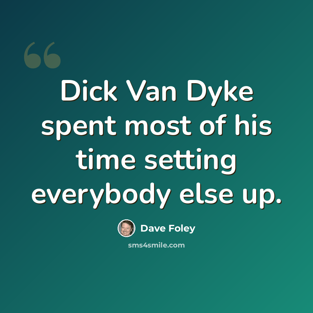 “Dick Van Dyke spent most of his time setting everybody else up.” quote by Dave Foley