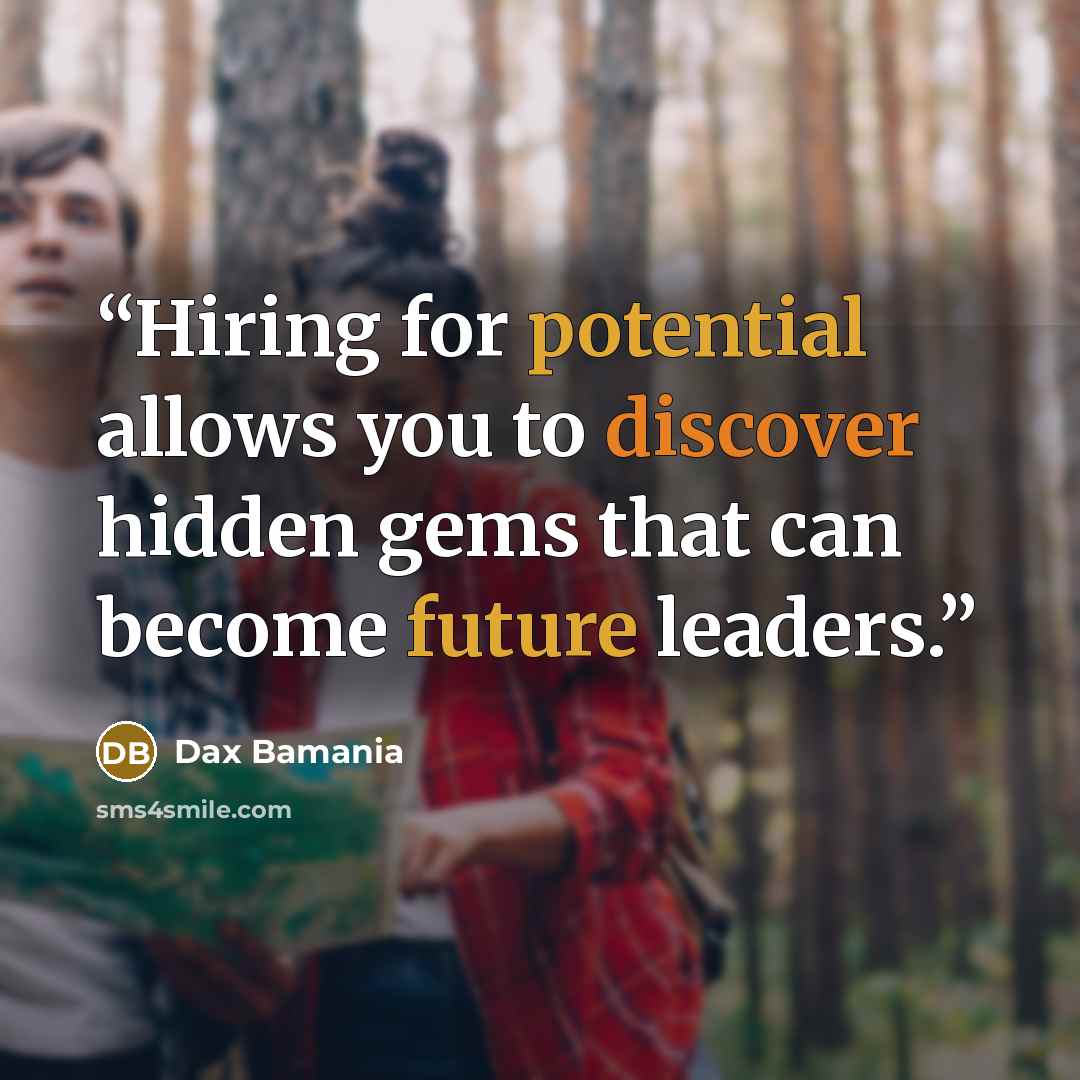 “Hiring for potential allows you to discover hidden gems that can become future leaders.” quote by Dax Bamania