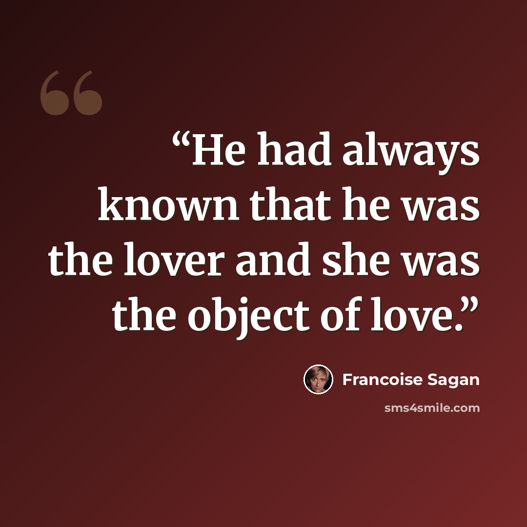 “He had always known that he was the lover and she was the object of love.” quote by Françoise Sagan