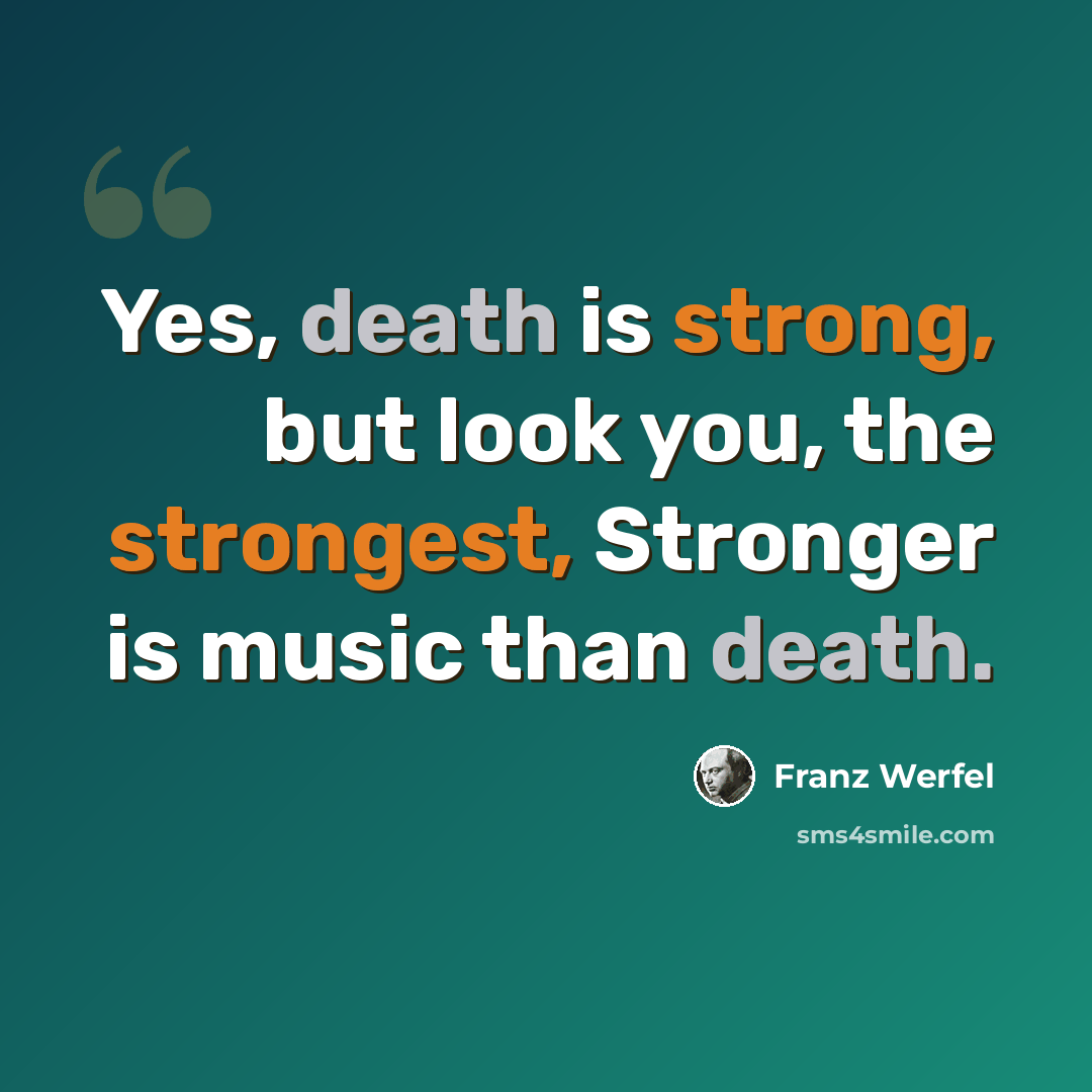 “Yes, death is strong, but look you, the strongest, Stronger is music than death.” quote by Franz Werfel