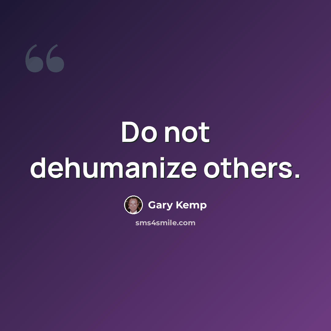 “Do not dehumanize others.” quote by Gary Kemp
